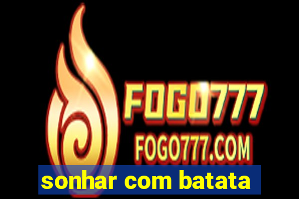 sonhar com batata